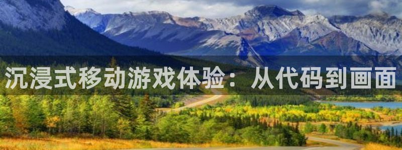 首页沐鸣2注册官网：沉浸式移动游戏体验：从代码到画面