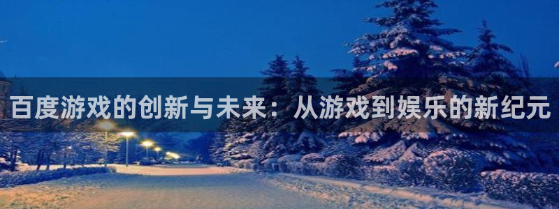 沐鸣娱乐2的分分彩：百度游戏的创新与未来：从游戏到娱乐的新纪元