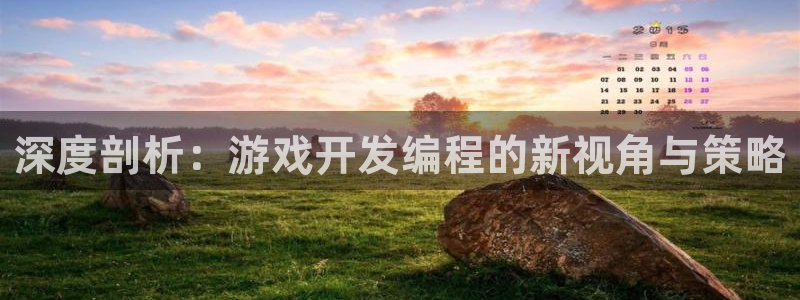 沐鸣娱乐2登录平台：深度剖析：游戏开发编程的新视角与策略