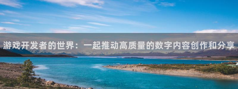 沐鸣2app官方：游戏开发者的世界：一起推动高质量的数字内容创作和分享