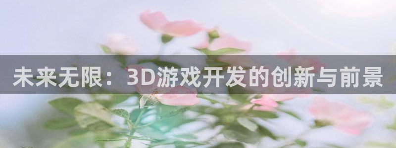 沐鸣娱乐2登录平台官网网址：未来无限：3D游戏开发的创新与前景