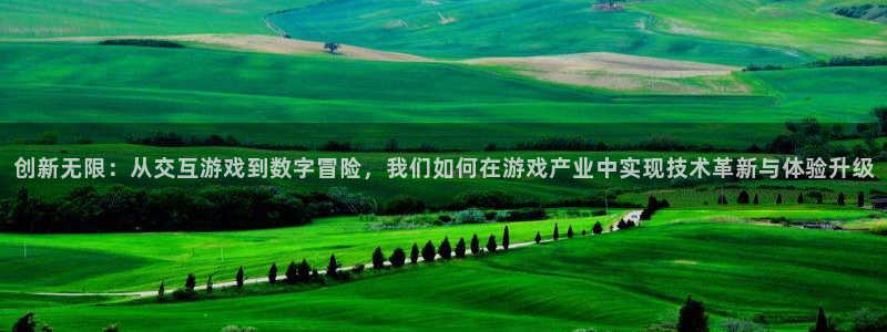 沐鸣娱乐2登入：创新无限：从交互游戏到数字冒险，我们如何在游戏产业中实现技术革新与体验升级