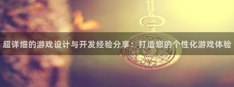 沐鸣2平台主管代理：超详细的游戏设计与开发经验分享：打造您的个性化游戏体验
