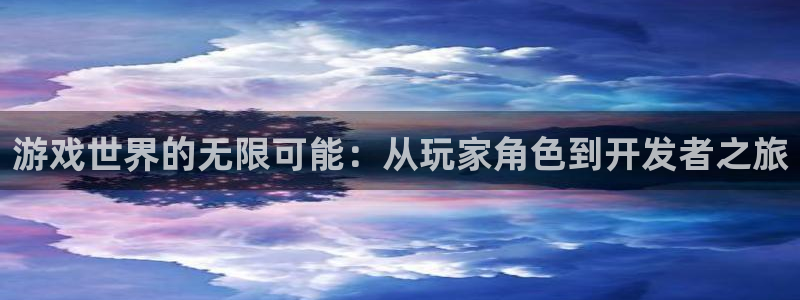 沐鸣2开户：游戏世界的无限可能：从玩家角色到开发者之旅