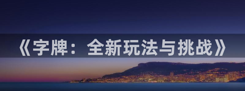 沐鸣2注册流程：《字牌：全新玩法与挑战》