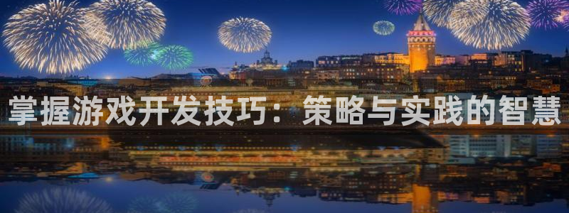 沐鸣2平台代理注册：掌握游戏开发技巧：策略与实践的智慧