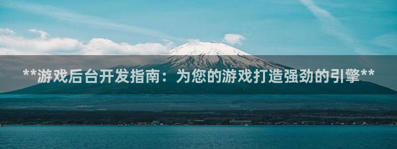 沐鸣娱乐2怎么登录账号：**游戏后台开发指南：为您的游戏打造强劲的引擎**