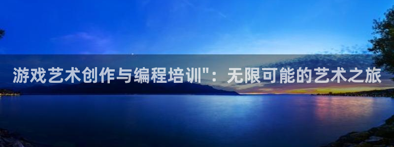 沐鸣2产7O777：游戏艺术创作与编程培训\