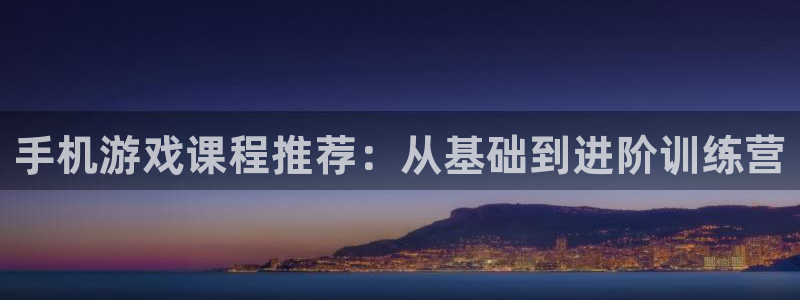 沐鸣2登陆扣27337：手机游戏课程推荐：从基础到进阶训练营