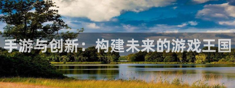 沐鸣2首页登录：手游与创新：构建未来的游戏王国